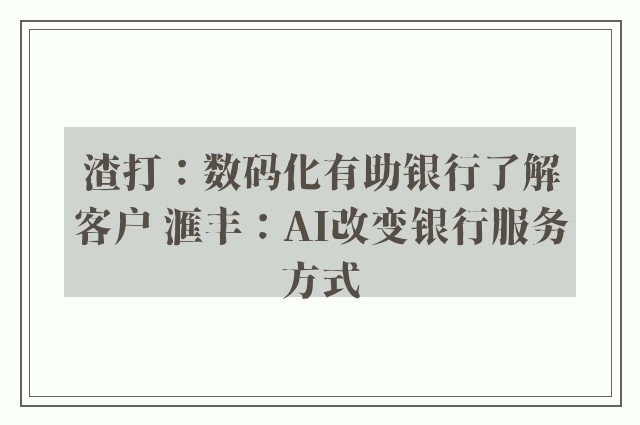 渣打：数码化有助银行了解客户 滙丰：AI改变银行服务方式