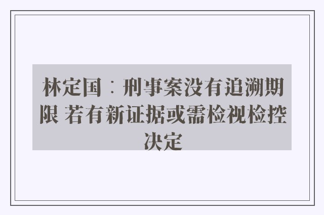 林定国︰刑事案没有追溯期限 若有新证据或需检视检控决定