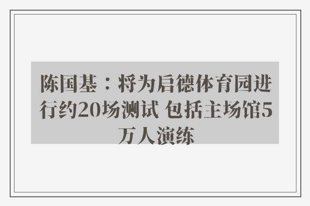 陈国基：将为启德体育园进行约20场测试 包括主场馆5万人演练