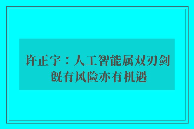 许正宇：人工智能属双刃剑 既有风险亦有机遇