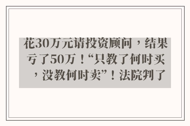 花30万元请投资顾问，结果亏了50万！“只教了何时买，没教何时卖”！法院判了