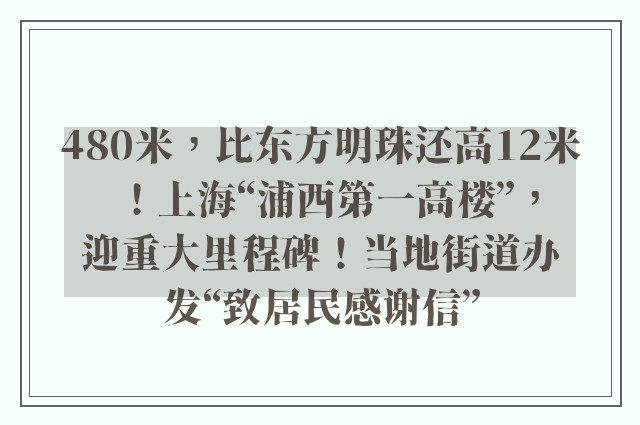 480米，比东方明珠还高12米！上海“浦西第一高楼”，迎重大里程碑！当地街道办发“致居民感谢信”