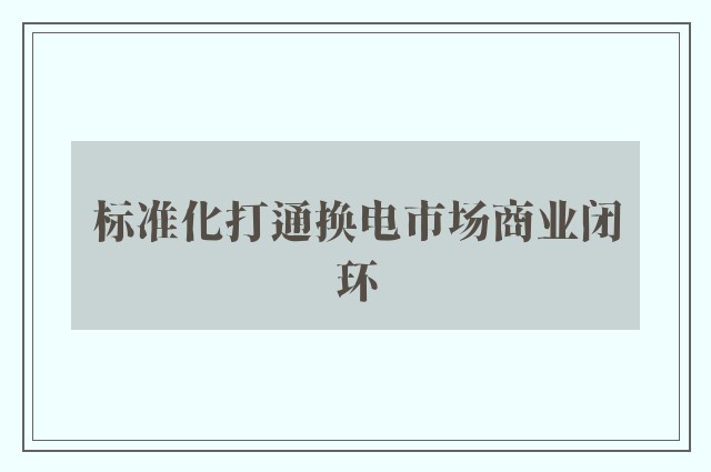 标准化打通换电市场商业闭环