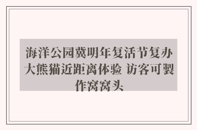 海洋公园冀明年复活节复办大熊猫近距离体验 访客可製作窝窝头