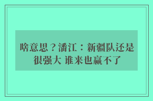 啥意思？潘江：新疆队还是很强大 谁来也赢不了