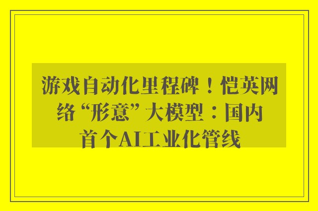 游戏自动化里程碑！恺英网络 “形意” 大模型：国内首个AI工业化管线