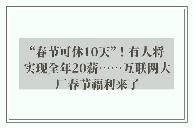 “春节可休10天”！有人将实现全年20薪……互联网大厂春节福利来了