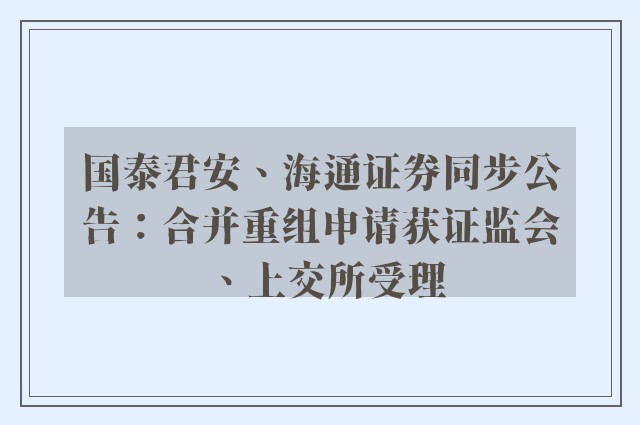 国泰君安、海通证券同步公告：合并重组申请获证监会、上交所受理