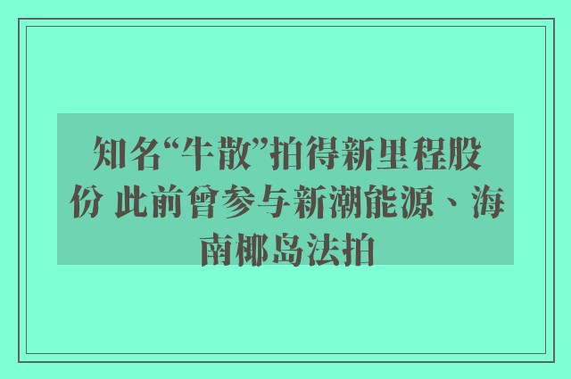 知名“牛散”拍得新里程股份 此前曾参与新潮能源、海南椰岛法拍