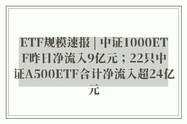 ETF规模速报 | 中证1000ETF昨日净流入9亿元；22只中证A500ETF合计净流入超24亿元