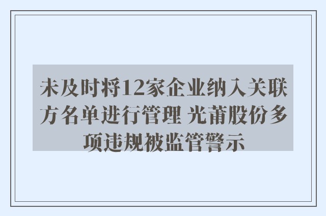 未及时将12家企业纳入关联方名单进行管理 光莆股份多项违规被监管警示