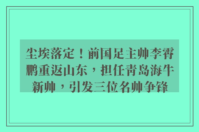 尘埃落定！前国足主帅李霄鹏重返山东，担任青岛海牛新帅，引发三位名帅争锋