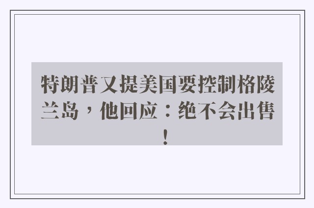 特朗普又提美国要控制格陵兰岛，他回应：绝不会出售！