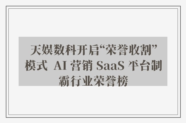 天娱数科开启“荣誉收割”模式  AI 营销 SaaS 平台制霸行业荣誉榜