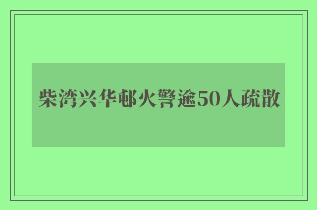 柴湾兴华邨火警逾50人疏散