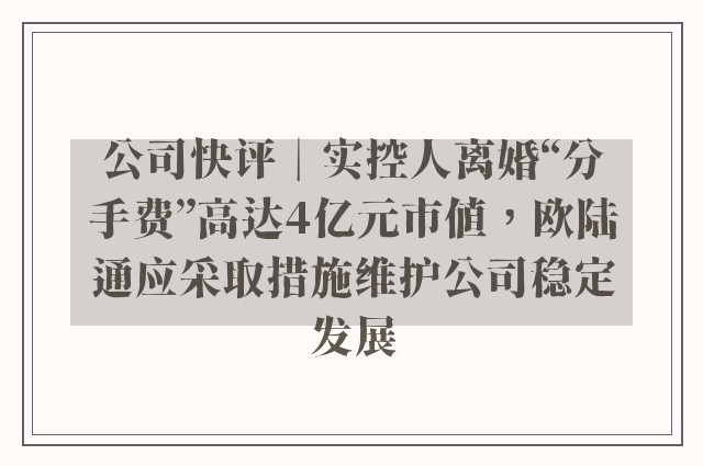 公司快评︱实控人离婚“分手费”高达4亿元市值，欧陆通应采取措施维护公司稳定发展