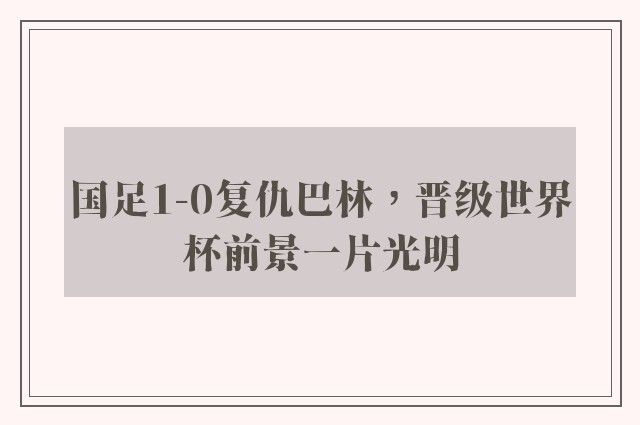 国足1-0复仇巴林，晋级世界杯前景一片光明