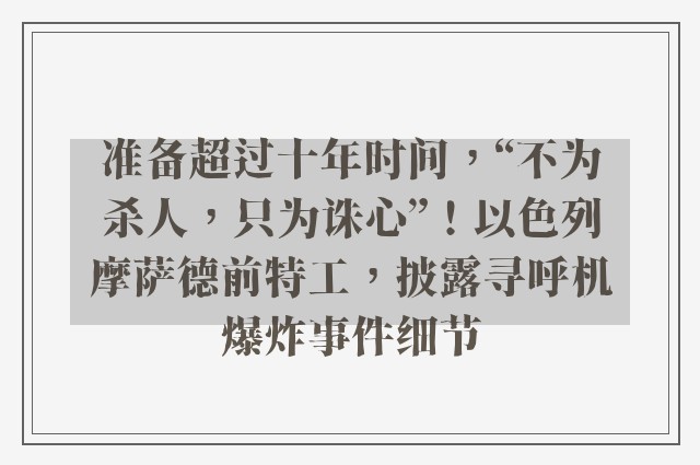 准备超过十年时间，“不为杀人，只为诛心”！以色列摩萨德前特工，披露寻呼机爆炸事件细节