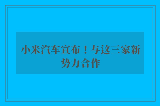 小米汽车宣布！与这三家新势力合作