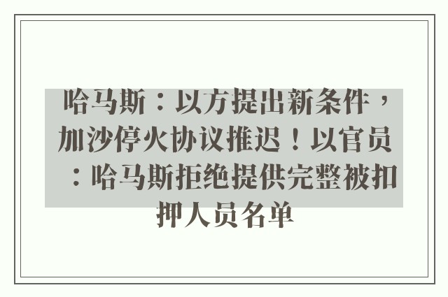 哈马斯：以方提出新条件，加沙停火协议推迟！以官员：哈马斯拒绝提供完整被扣押人员名单