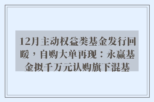 12月主动权益类基金发行回暖，自购大单再现：永赢基金拟千万元认购旗下混基