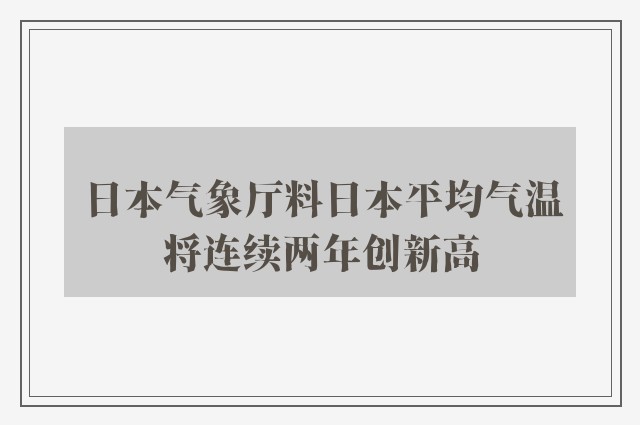 日本气象厅料日本平均气温将连续两年创新高