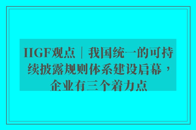 IIGF观点｜我国统一的可持续披露规则体系建设启幕，企业有三个着力点