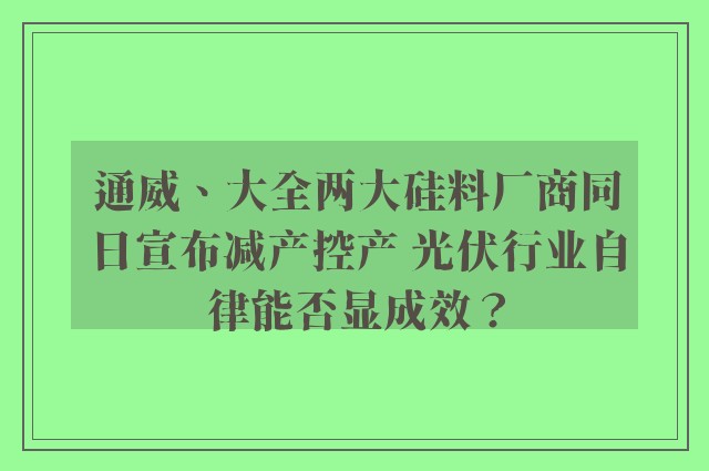 通威、大全两大硅料厂商同日宣布减产控产 光伏行业自律能否显成效？