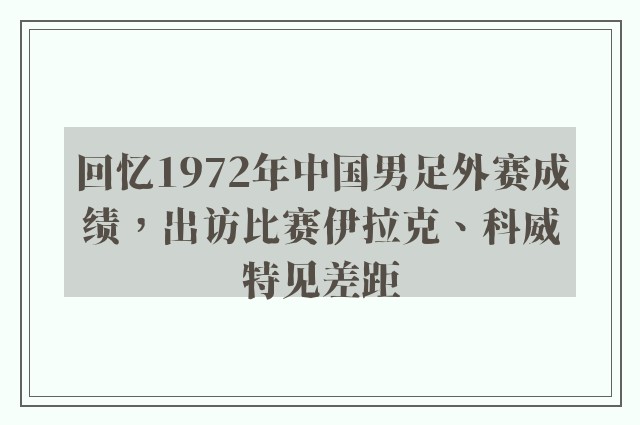 回忆1972年中国男足外赛成绩，出访比赛伊拉克、科威特见差距