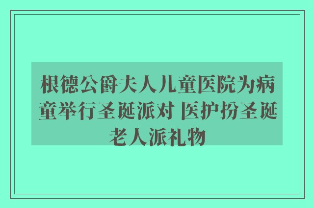 根德公爵夫人儿童医院为病童举行圣诞派对 医护扮圣诞老人派礼物