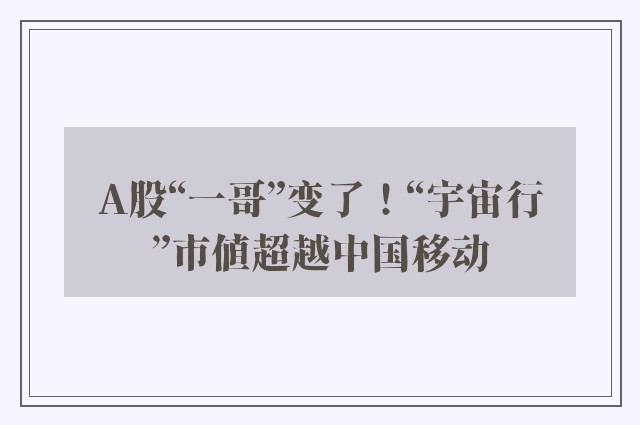 A股“一哥”变了！“宇宙行”市值超越中国移动