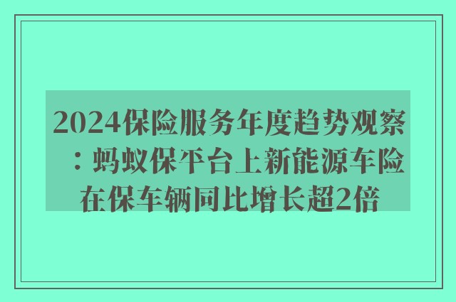 2024保险服务年度趋势观察：蚂蚁保平台上新能源车险在保车辆同比增长超2倍