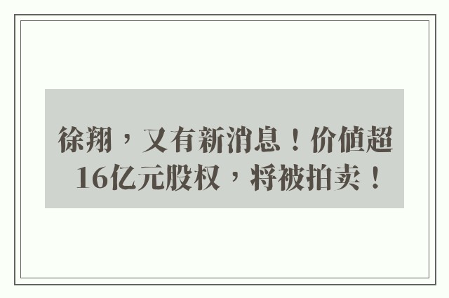 徐翔，又有新消息！价值超16亿元股权，将被拍卖！