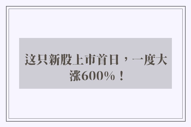 这只新股上市首日，一度大涨600%！