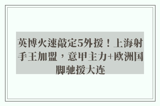 英博火速敲定5外援！上海射手王加盟，意甲主力+欧洲国脚驰援大连