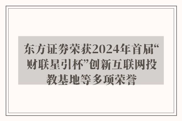 东方证券荣获2024年首届“财联星引杯”创新互联网投教基地等多项荣誉