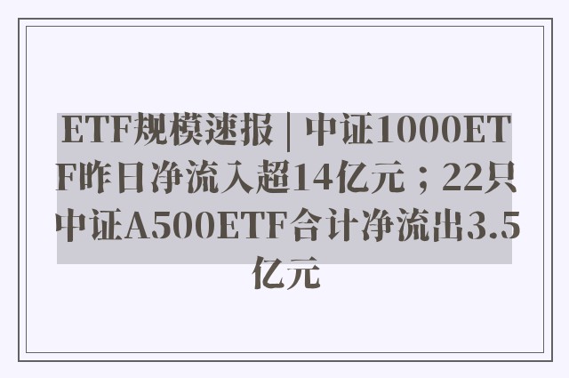 ETF规模速报 | 中证1000ETF昨日净流入超14亿元；22只中证A500ETF合计净流出3.5亿元