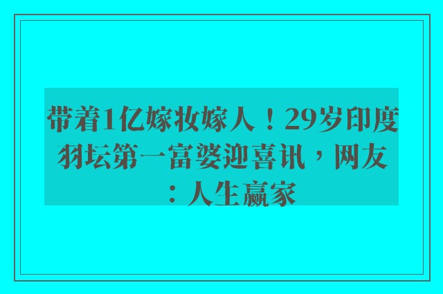 带着1亿嫁妆嫁人！29岁印度羽坛第一富婆迎喜讯，网友：人生赢家