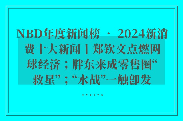 NBD年度新闻榜 • 2024新消费十大新闻丨郑钦文点燃网球经济；胖东来成零售圈“救星”；“水战”一触即发⋯⋯