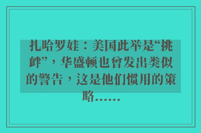 扎哈罗娃：美国此举是“挑衅”，华盛顿也曾发出类似的警告，这是他们惯用的策略......