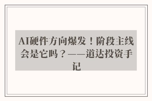 AI硬件方向爆发！阶段主线会是它吗？——道达投资手记