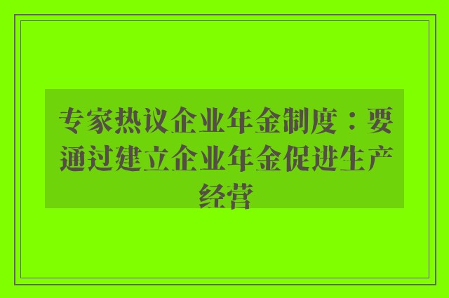 专家热议企业年金制度：要通过建立企业年金促进生产经营