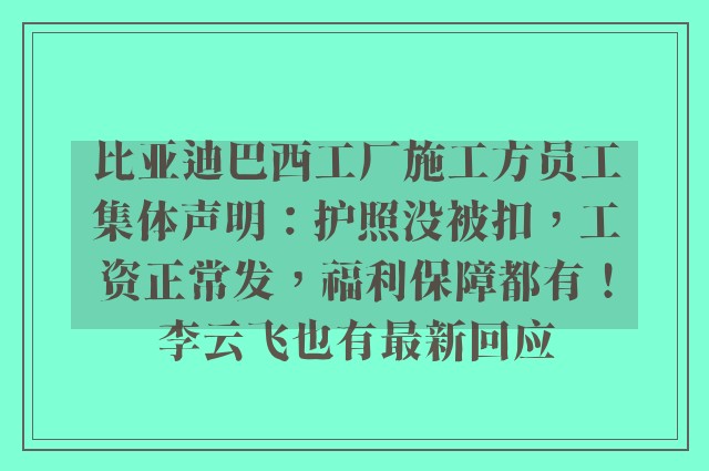 比亚迪巴西工厂施工方员工集体声明：护照没被扣，工资正常发，福利保障都有！李云飞也有最新回应