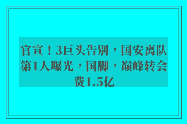 官宣！3巨头告别，国安离队第1人曝光，国脚，巅峰转会费1.5亿