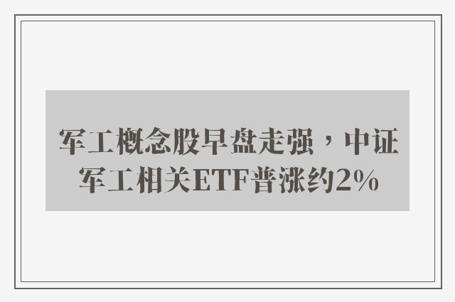 军工概念股早盘走强，中证军工相关ETF普涨约2%