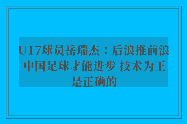 U17球员岳瑞杰：后浪推前浪中国足球才能进步 技术为王是正确的