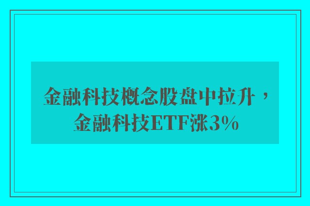 金融科技概念股盘中拉升，金融科技ETF涨3%