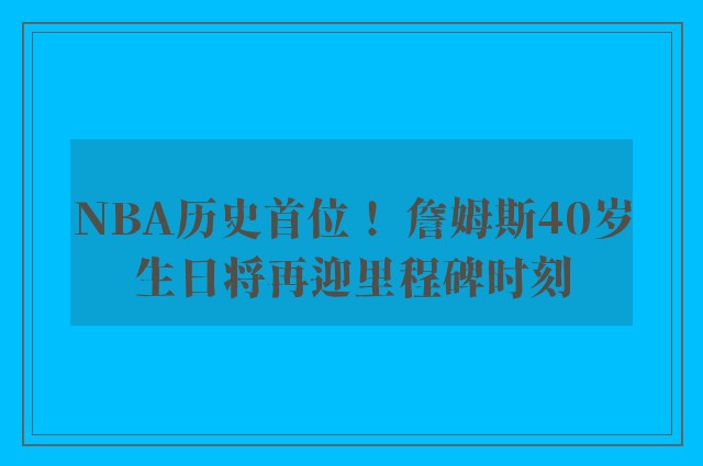 NBA历史首位！ 詹姆斯40岁生日将再迎里程碑时刻