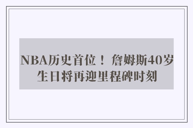 NBA历史首位！ 詹姆斯40岁生日将再迎里程碑时刻