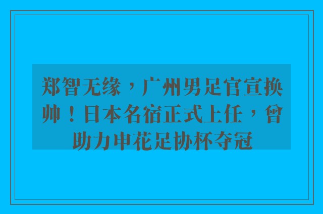 郑智无缘，广州男足官宣换帅！日本名宿正式上任，曾助力申花足协杯夺冠